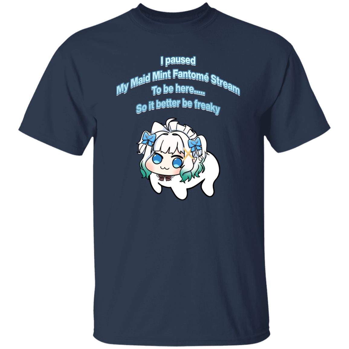 I Paused My Maid Mint Fantome Stream To Be Here So It Better Be Freaky Shirt - WeCustomit