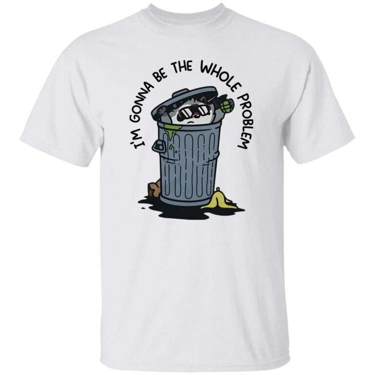 I’m Gonna Be The Whole Problem Shirt - WeCustomit