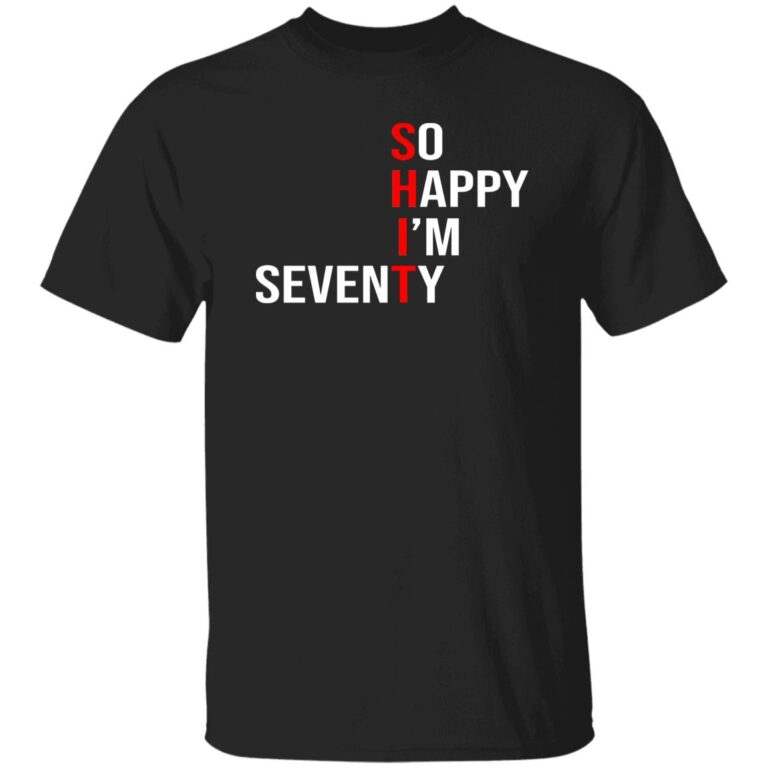 Shit So Happy I’m Seventy Shirt - WeCustomit