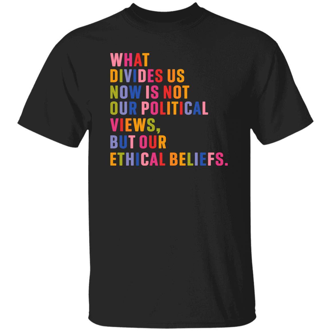 What Divides Us Now Is Not Our Political Views But Our Ethical Beliefs Shirt - WeCustomit