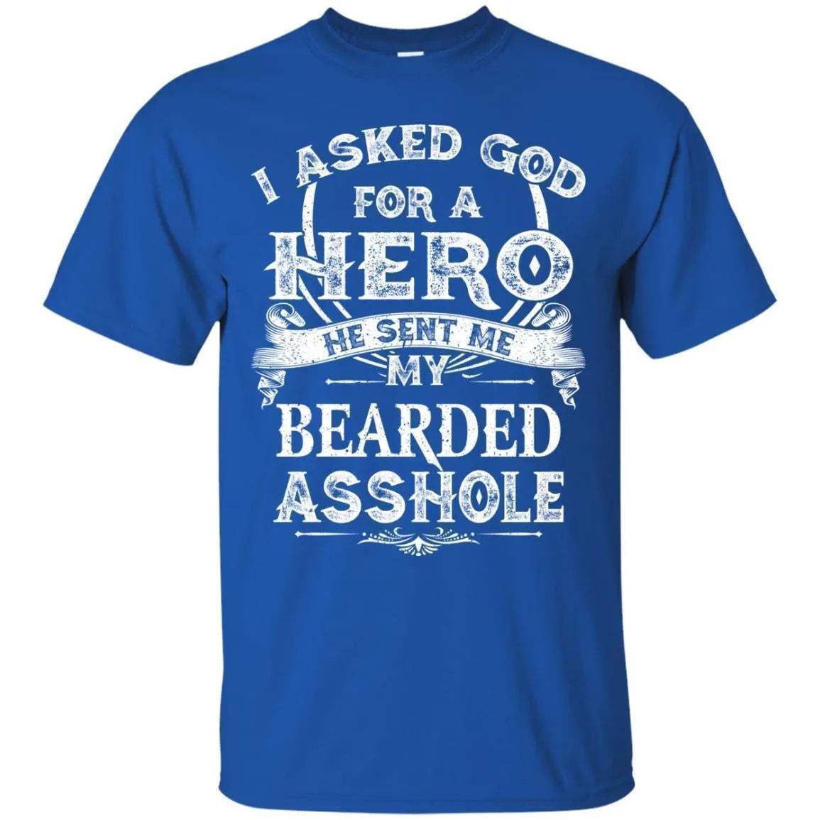 I Asked God For A Hero He Sent Me My Bearded Asshole Shirt - WeCustomit