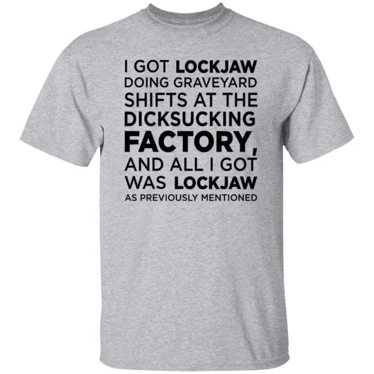 I Got Lockjaw Doing Graveyard Shifts at the Dicksucking Factory Shirt - WeCustomit