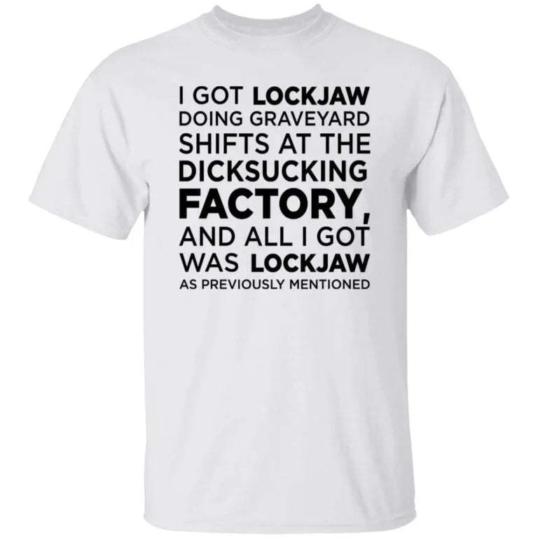 I Got Lockjaw Doing Graveyard Shifts at the Dicksucking Factory Shirt - WeCustomit