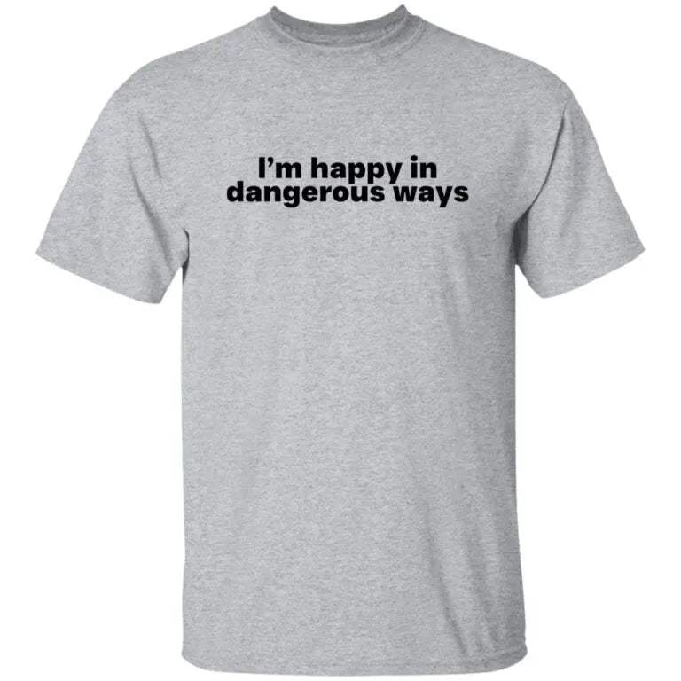 I’m Happy In Dangerous Ways Shirt - WeCustomit