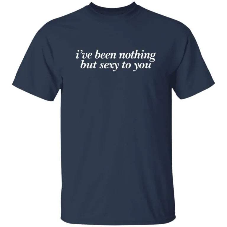 Kyle Dion I’ve Been Nothing But Sexy To You Shirt - WeCustomit