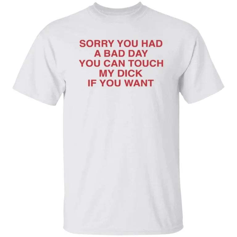 Ruuti Sorry You Had A Bad Day You Can Touch My D*ck If You Want Shirt - WeCustomit