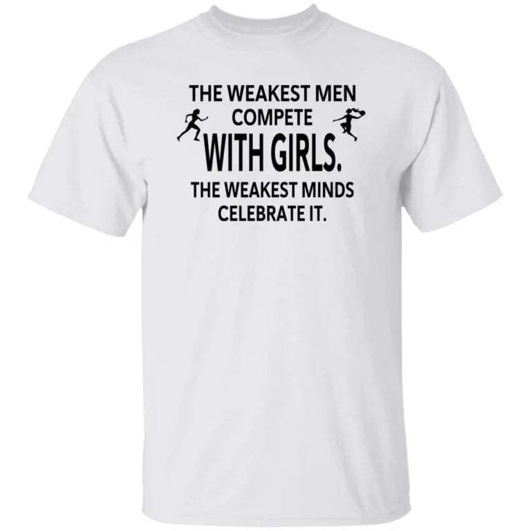 The Weakest Men Compete With Girls The Weakest Minds Celebrate It Shirt - WeCustomit