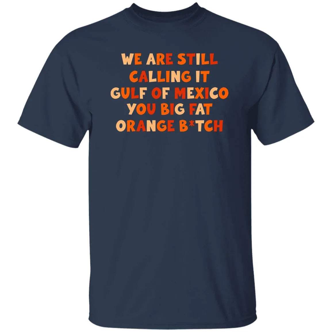 We Are Still Calling It Gulf Of Mexico You Big Fat Orange B*tch Shirt - WeCustomit