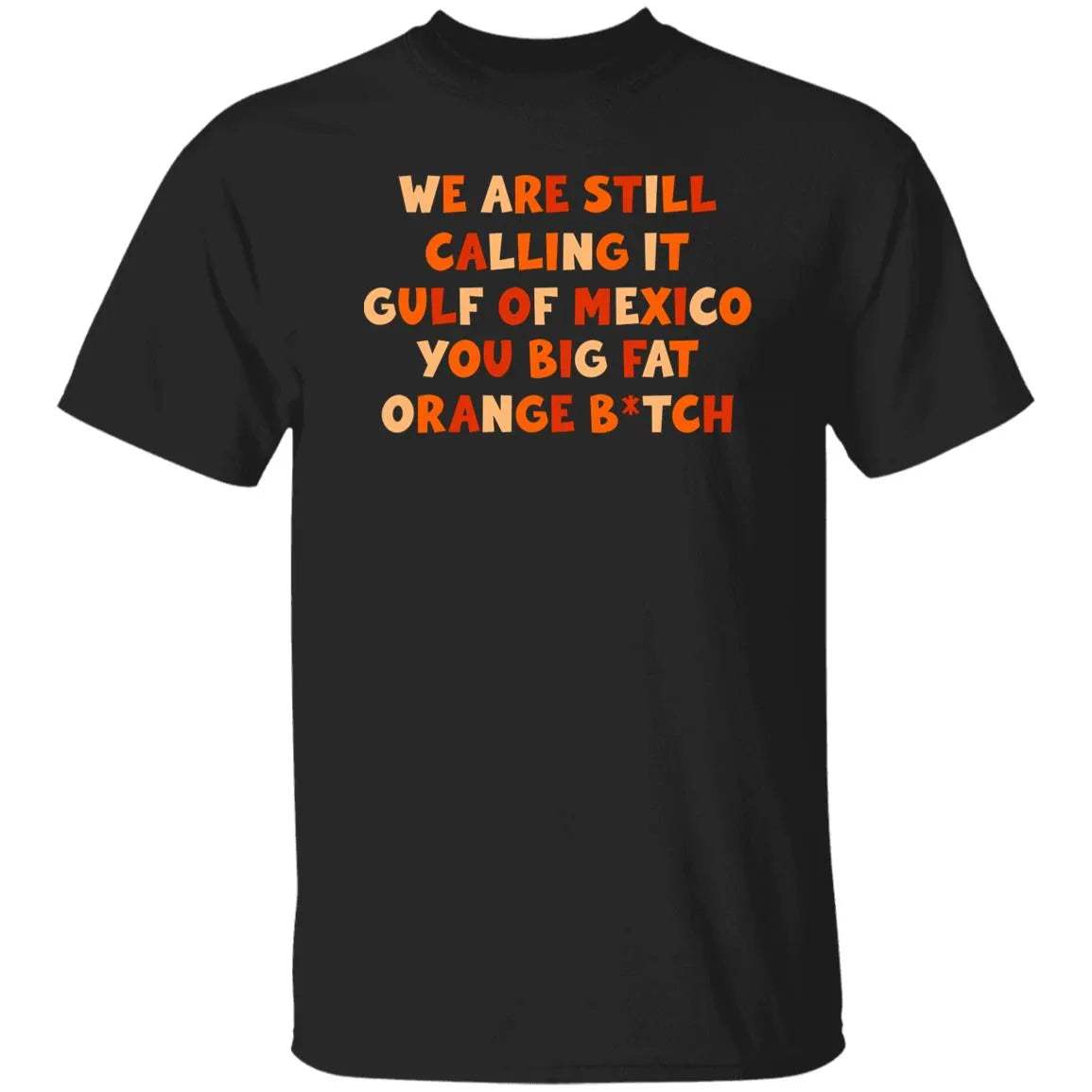 We Are Still Calling It Gulf Of Mexico You Big Fat Orange B*tch Shirt - WeCustomit