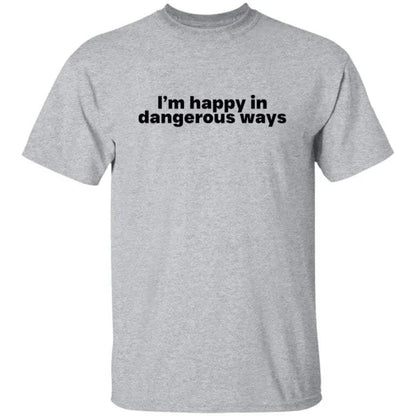 I’m Happy In Dangerous Ways Shirt - WeCustomit