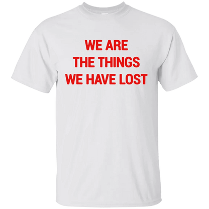 We Are The Things We Have Lost Shirt - WeCustomit