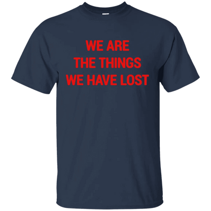 We Are The Things We Have Lost Shirt - WeCustomit