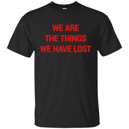 We Are The Things We Have Lost Shirt - WeCustomit